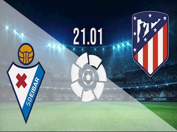 Nhận định Eibar vs Atletico Madrid, 03h30 ngày 22/1