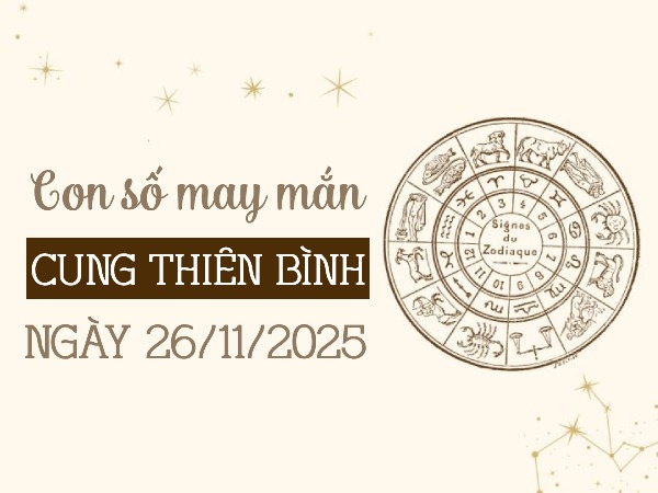 Con số thu hút tài lộc cung Thiên Bình ngày 26/11/2025